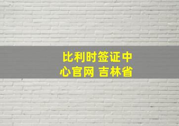 比利时签证中心官网 吉林省